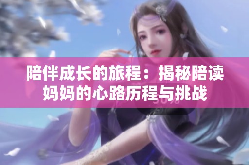陪伴成长的旅程：揭秘陪读妈妈的心路历程与挑战