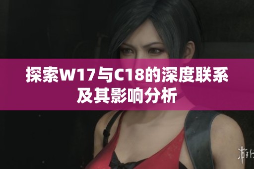 探索W17与C18的深度联系及其影响分析