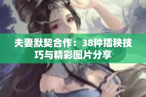 夫妻默契合作：38种插秧技巧与精彩图片分享