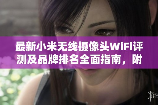 最新小米无线摄像头WiFi评测及品牌排名全面指南，附带精选图片与使用心得分享