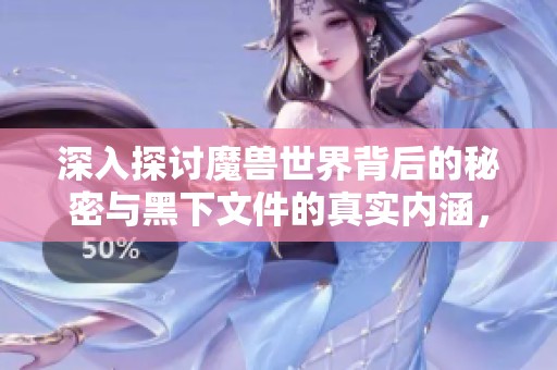 深入探讨魔兽世界背后的秘密与黑下文件的真实内涵，揭开盛杰游戏网的神秘面纱