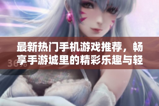 最新热门手机游戏推荐，畅享手游城里的精彩乐趣与轻松娱乐体验