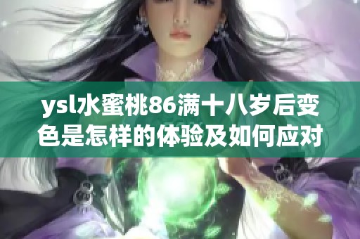 ysl水蜜桃86满十八岁后变色是怎样的体验及如何应对