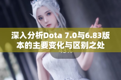 深入分析Dota 7.0与6.83版本的主要变化与区别之处