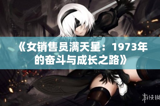 《女销售员满天星：1973年的奋斗与成长之路》