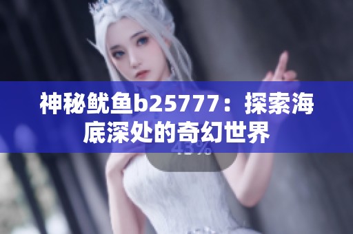 神秘鱿鱼b25777：探索海底深处的奇幻世界