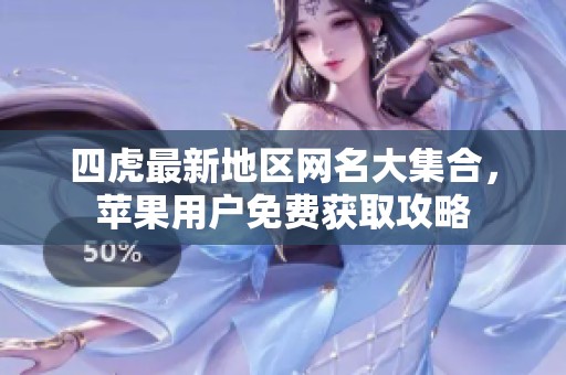 四虎最新地区网名大集合，苹果用户免费获取攻略