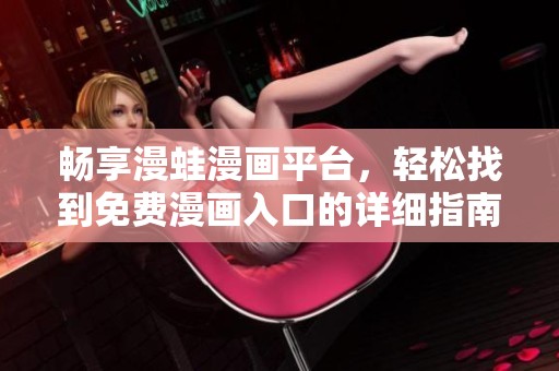 畅享漫蛙漫画平台，轻松找到免费漫画入口的详细指南