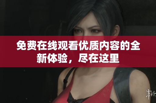 免费在线观看优质内容的全新体验，尽在这里