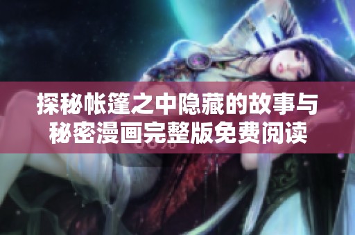 探秘帐篷之中隐藏的故事与秘密漫画完整版免费阅读