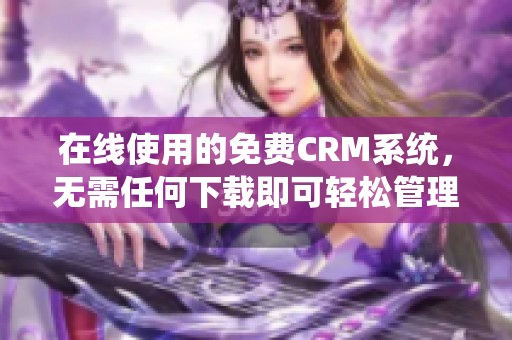 在线使用的免费CRM系统，无需任何下载即可轻松管理客户关系