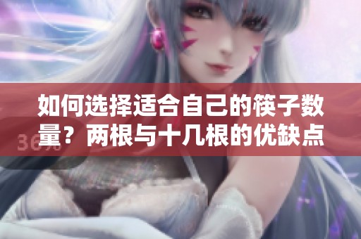如何选择适合自己的筷子数量？两根与十几根的优缺点分析