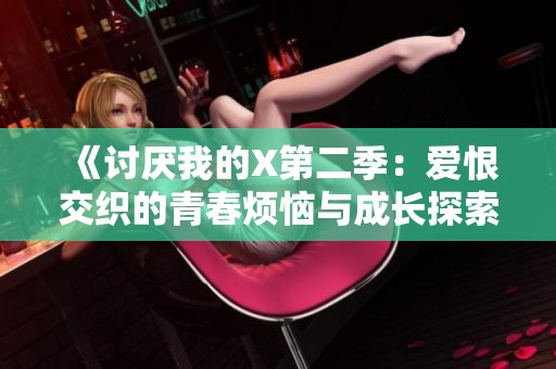 《讨厌我的X第二季：爱恨交织的青春烦恼与成长探索》