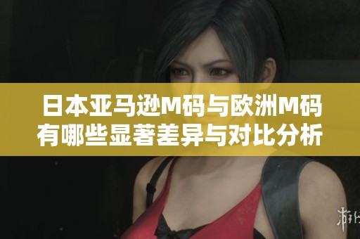 日本亚马逊M码与欧洲M码有哪些显著差异与对比分析