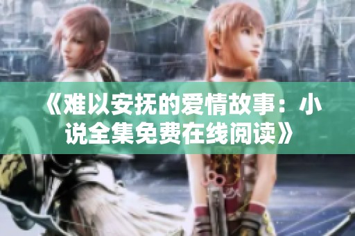 《难以安抚的爱情故事：小说全集免费在线阅读》