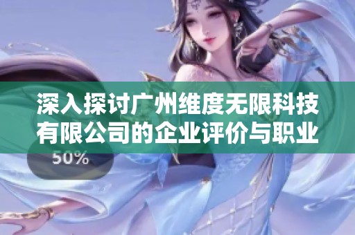 深入探讨广州维度无限科技有限公司的企业评价与职业发展前景分析
