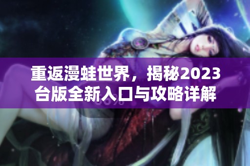 重返漫蛙世界，揭秘2023台版全新入口与攻略详解
