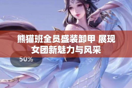 熊猫班全员盛装卸甲 展现女团新魅力与风采