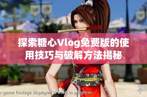 探索糖心Vlog免费版的使用技巧与破解方法揭秘
