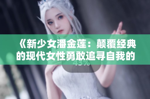 《新少女潘金莲：颠覆经典的现代女性勇敢追寻自我的故事》