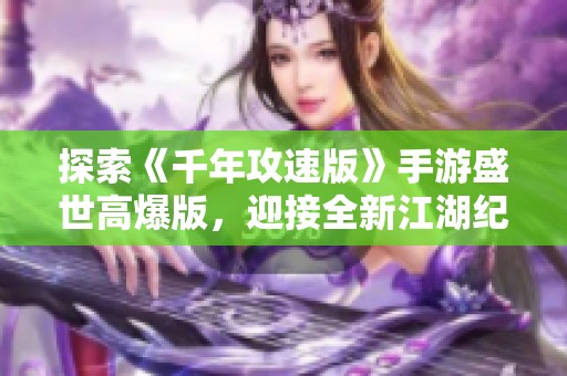 探索《千年攻速版》手游盛世高爆版，迎接全新江湖纪元的震撼体验与挑战！