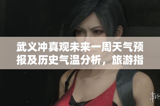 武义冲真观未来一周天气预报及历史气温分析，旅游指数趋势全方位解读
