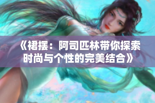 《裙摆：阿司匹林带你探索时尚与个性的完美结合》