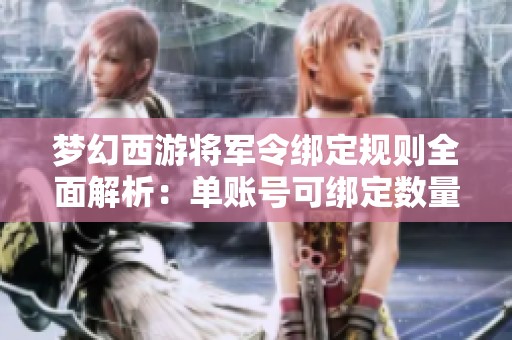梦幻西游将军令绑定规则全面解析：单账号可绑定数量及重绑上限解释