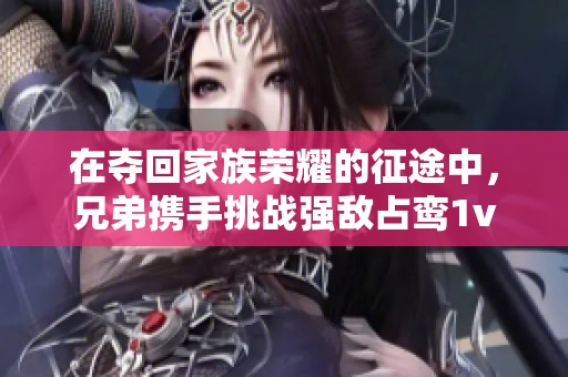 在夺回家族荣耀的征途中，兄弟携手挑战强敌占鸾1v2