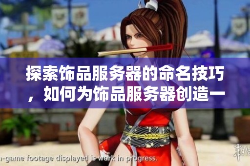 探索饰品服务器的命名技巧，如何为饰品服务器创造一个独特且优雅的名字