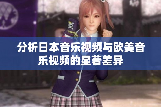 分析日本音乐视频与欧美音乐视频的显著差异