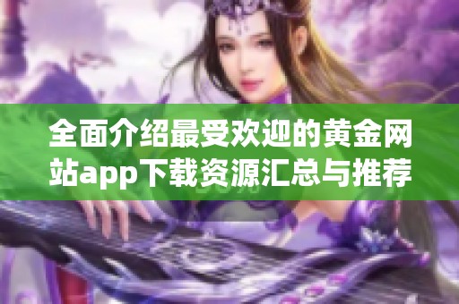 全面介绍最受欢迎的黄金网站app下载资源汇总与推荐