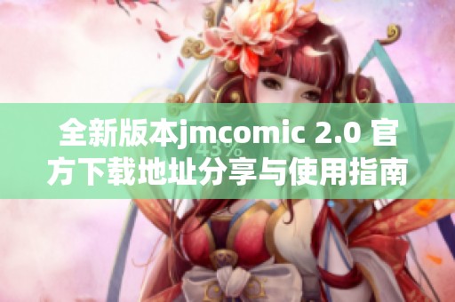 全新版本jmcomic 2.0 官方下载地址分享与使用指南