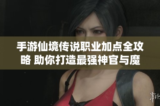 手游仙境传说职业加点全攻略 助你打造最强神官与魔法师的最佳策略