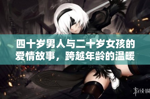 四十岁男人与二十岁女孩的爱情故事，跨越年龄的温暖与挑战