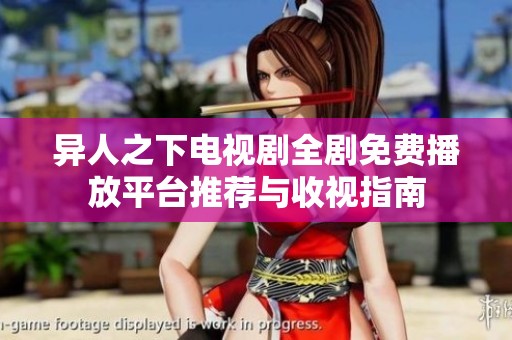 异人之下电视剧全剧免费播放平台推荐与收视指南