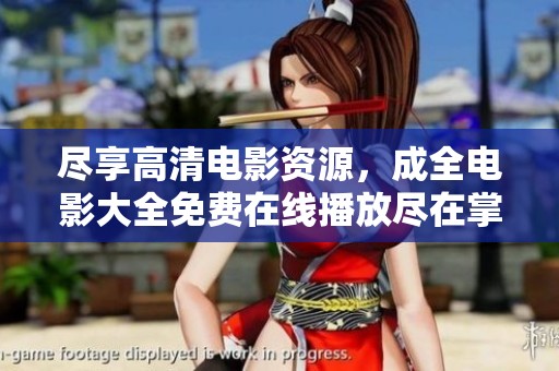尽享高清电影资源，成全电影大全免费在线播放尽在掌握