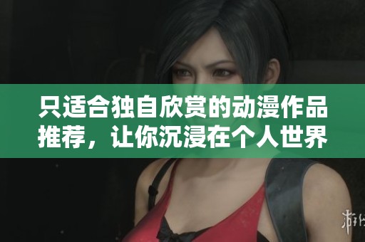 只适合独自欣赏的动漫作品推荐，让你沉浸在个人世界中