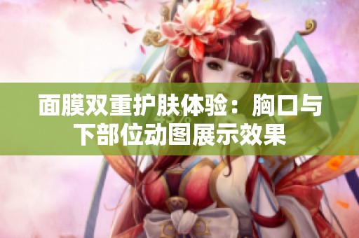 面膜双重护肤体验：胸口与下部位动图展示效果