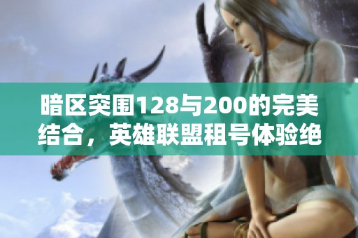 暗区突围128与200的完美结合，英雄联盟租号体验绝不容错过