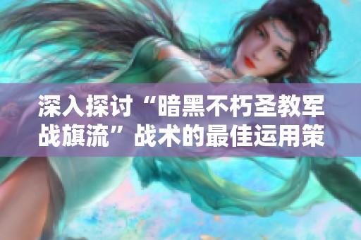 深入探讨“暗黑不朽圣教军战旗流”战术的最佳运用策略与实战经验分享
