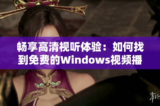 畅享高清视听体验：如何找到免费的Windows视频播放软件