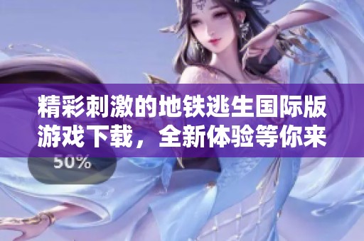 精彩刺激的地铁逃生国际版游戏下载，全新体验等你来挑战！