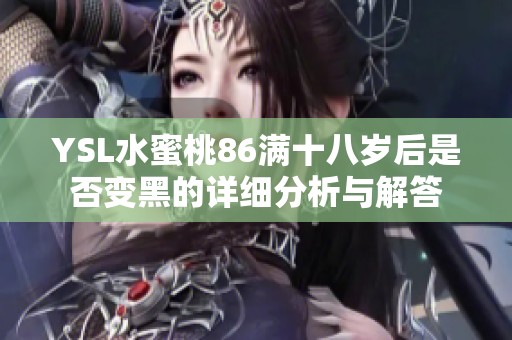 YSL水蜜桃86满十八岁后是否变黑的详细分析与解答