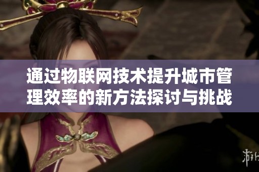 通过物联网技术提升城市管理效率的新方法探讨与挑战分析