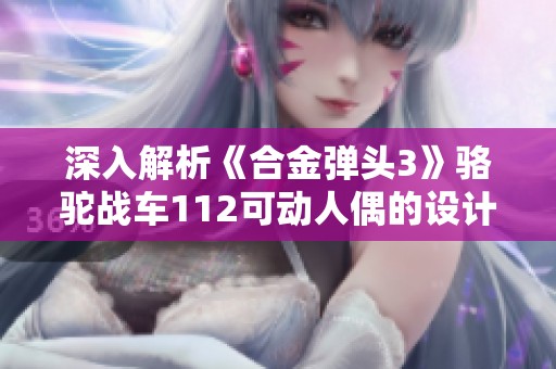 深入解析《合金弹头3》骆驼战车112可动人偶的设计与细节特色