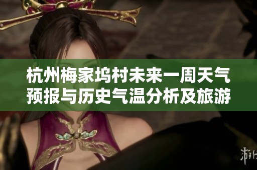 杭州梅家坞村未来一周天气预报与历史气温分析及旅游指数全景解读