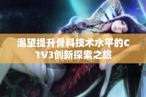 渴望提升骨科技术水平的C1V3创新探索之旅