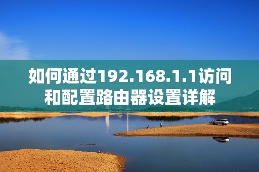 如何通过192.168.1.1访问和配置路由器设置详解