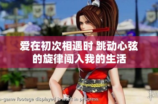 爱在初次相遇时 跳动心弦的旋律闯入我的生活